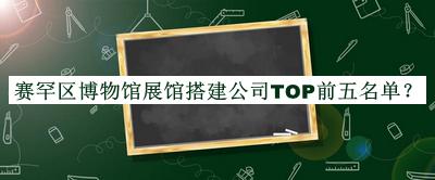 賽罕區(qū)博物館展館搭建公司TOP前五名單宣布，趕快收藏