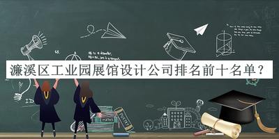 濂溪區(qū)工業(yè)園展館設(shè)計公司排名前十名單公布，值得一看
