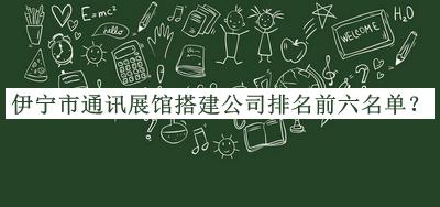 伊寧市通訊展館搭建公司排名前六名單推出，良心推薦