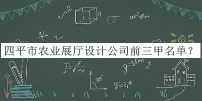 四平市農(nóng)業(yè)展廳設計公司前三甲名單推出，良心推薦