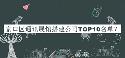 京口區(qū)通訊展館搭建公司TOP10名單發(fā)布，良心推薦