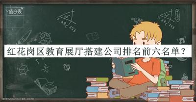 紅花崗區(qū)教育展廳搭建公司排名前六名單推出，網(wǎng)友推薦