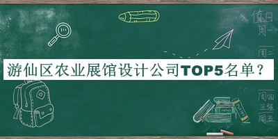 游仙區(qū)農(nóng)業(yè)展館設(shè)計公司TOP5名單公開，網(wǎng)友推薦