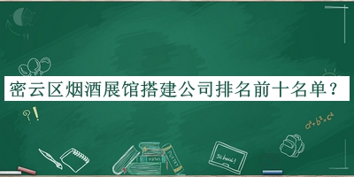 密云區(qū)煙酒展館搭建公司排名前十名單宣布，網(wǎng)友推薦