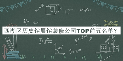 西湖區(qū)歷史館展館裝修公司TOP前五名單揭曉，網(wǎng)友推薦