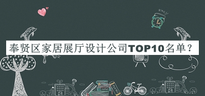 奉賢區(qū)家居展廳設(shè)計公司TOP10名單發(fā)布，網(wǎng)友推薦
