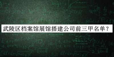 武陵區(qū)檔案館展館搭建公司前三甲名單揭曉，趕快收藏