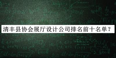 清豐縣協(xié)會展廳設計公司排名前十名單公開，值得一看