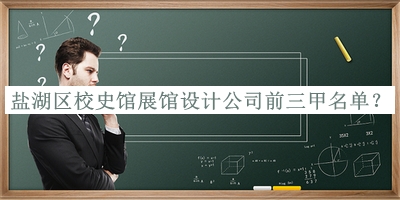鹽湖區(qū)校史館展館設計公司前三甲名單發(fā)布，網友推薦