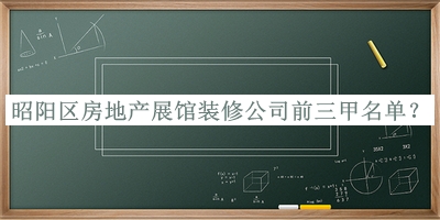 昭陽區(qū)房地產展館裝修公司前三甲名單發(fā)布，趕快收藏