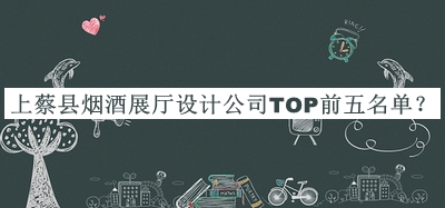 上蔡縣煙酒展廳設計公司TOP前五名單公布，良心推薦