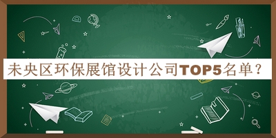 未央區(qū)環(huán)保展館設計公司TOP5名單推出，值得一看