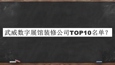 武威數(shù)字展館裝修公司TOP10名單發(fā)布，網(wǎng)友推薦