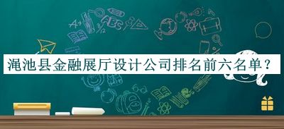 澠池縣金融展廳設(shè)計(jì)公司排名前六名單推出，閱后既刪