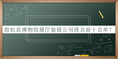 宿松縣博物館展廳裝修公司排名前十名單公開，閱后既刪