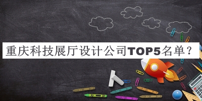 重慶科技展廳設(shè)計(jì)公司TOP5名單發(fā)布，閱后既刪