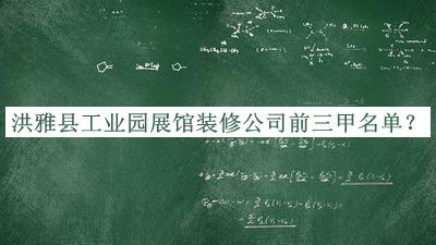 洪雅縣工業(yè)園展館裝修公司前三甲名單公布，閱后既刪