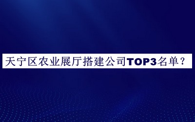 天寧區(qū)農(nóng)業(yè)展廳搭建公司TOP3名單發(fā)布，網(wǎng)友推薦