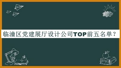 臨潼區(qū)黨建展廳設(shè)計(jì)公司TOP前五名單宣布，良心推薦