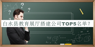 白水縣教育展廳搭建公司TOP5名單揭曉，閱后既刪