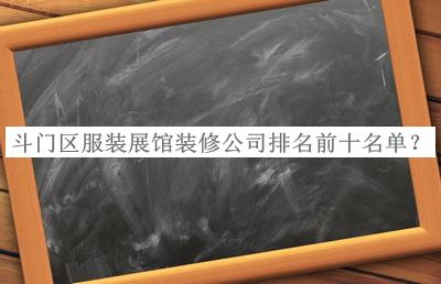 斗門區(qū)服裝展館裝修公司排名前十名單公開，閱后既刪