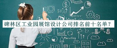 碑林區(qū)工業(yè)園展館設(shè)計公司排名前十名單推出，值得一看