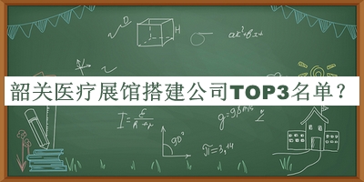韶關(guān)醫(yī)療展館搭建公司TOP3名單公布，值得一看