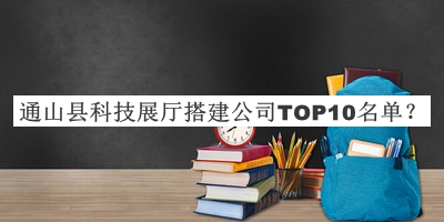 通山縣科技展廳搭建公司TOP10名單發(fā)布，值得一看