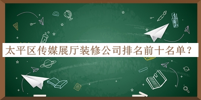 太平區(qū)傳媒展廳裝修公司排名前十名單揭曉，良心推薦