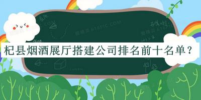 杞縣煙酒展廳搭建公司排名前十名單公布，閱后既刪