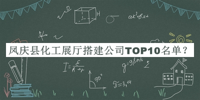 鳳慶縣化工展廳搭建公司TOP10名單公布，趕快收藏