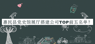 惠民縣黨史館展廳搭建公司TOP前五名單揭曉，良心推薦