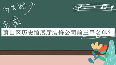 蕭山區(qū)歷史館展廳裝修公司前三甲名單推出，良心推薦