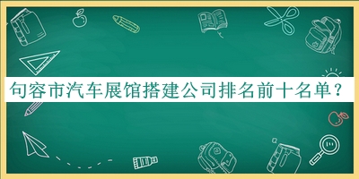 句容市汽車展館搭建公司排名前十名單宣布，值得一看