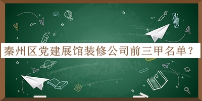 秦州區(qū)黨建展館裝修公司前三甲名單公布，閱后既刪