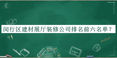 閔行區(qū)建材展廳裝修公司排名前六名單發(fā)布，閱后既刪