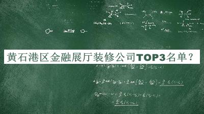 黃石港區(qū)金融展廳裝修公司TOP3名單揭曉，趕快收藏