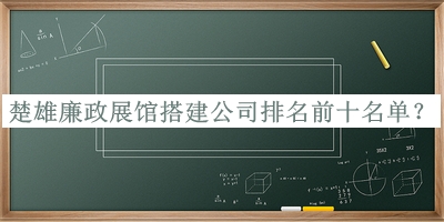 楚雄廉政展館搭建公司排名前十名單宣布，網(wǎng)友推薦