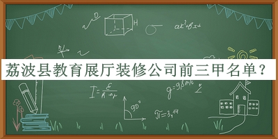 荔波縣教育展廳裝修公司前三甲名單公布，閱后既刪