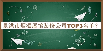 景洪市煙酒展館裝修公司TOP3名單揭曉，閱后既刪