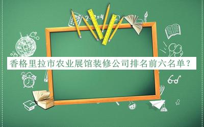 香格里拉市農(nóng)業(yè)展館裝修公司排名前六名單宣布，網(wǎng)友推薦