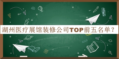 湖州醫(yī)療展館裝修公司TOP前五名單發(fā)布，趕快收藏
