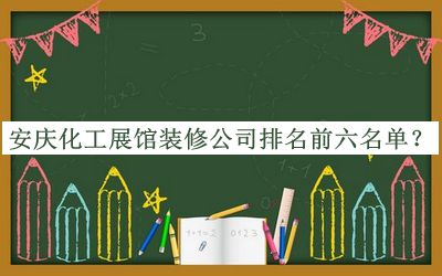 安慶化工展館裝修公司排名前六名單發(fā)布，趕快收藏