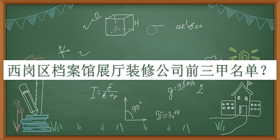 西崗區(qū)檔案館展廳裝修公司前三甲名單公開，趕快收藏