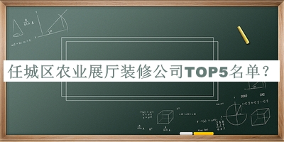 任城區(qū)農(nóng)業(yè)展廳裝修公司TOP5名單揭曉，閱后既刪