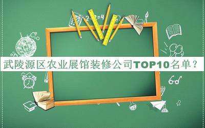 武陵源區(qū)農(nóng)業(yè)展館裝修公司TOP10名單宣布，閱后既刪