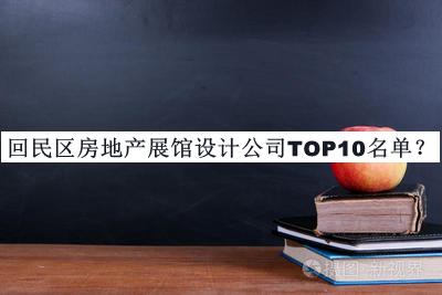 回民區(qū)房地產(chǎn)展館設(shè)計(jì)公司TOP10名單公開(kāi)，閱后既刪
