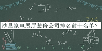 沙縣家電展廳裝修公司排名前十名單公開(kāi)，良心推薦