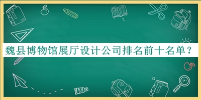 魏縣博物館展廳設(shè)計(jì)公司排名前十名單推出，趕快收藏