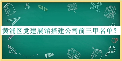 黃浦區(qū)黨建展館搭建公司前三甲名單推出，良心推薦